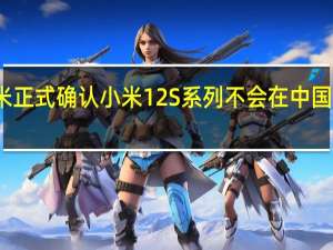 小米正式确认小米12S系列不会在中国以外发售