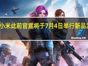 小米此前官宣将于7月4日举行新品发布会