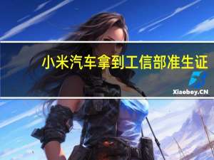 小米汽车拿到工信部准生证：北汽代工 宁德时代、比亚迪供应电池