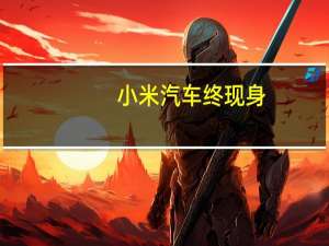 小米汽车终现身：生产资质“借用”北汽集团 将推铁锂、三元电池版本