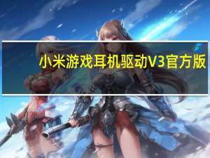 小米游戏耳机驱动 V3 官方版（小米游戏耳机驱动 V3 官方版功能简介）