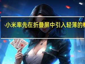 小米率先在折叠屏中引入轻薄的概念