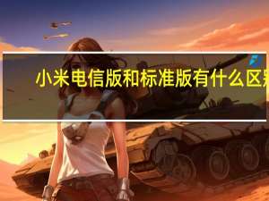 小米电信版和标准版有什么区别（小米电信版和标准版哪个好）