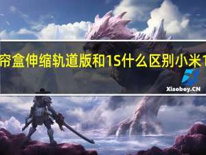 小米电动窗帘盒伸缩轨道版和1S什么区别 小米1s和青春版的区别
