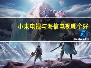 小米电视与海信电视哪个好（海信电视和小米电视哪个好）