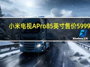 小米电视APro85英寸售价5999元