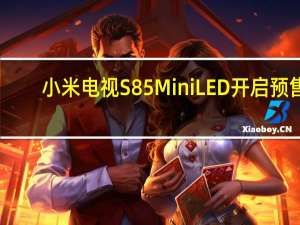 小米电视S85 Mini LED开启预售：标价7999元