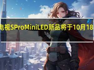 小米电视SProMiniLED新品将于10月18日正式开卖