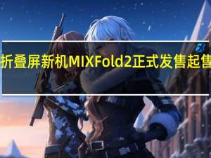 小米的折叠屏新机MIXFold2正式发售起售价为8999元