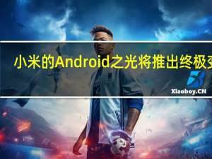 小米的Android之光将推出终极变焦