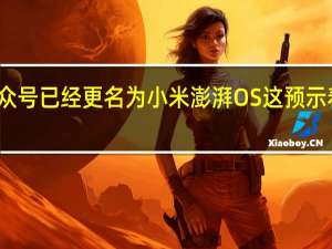 小米的MIUI公众号已经更名为小米澎湃OS这预示着MIUI即将成为历史