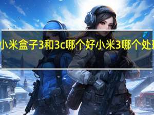 小米盒子3和3c哪个好 小米3哪个处理器好