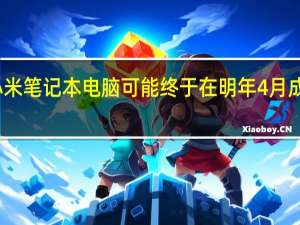 小米笔记本电脑可能终于在明年4月成为现实
