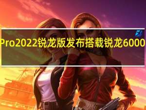 小米笔记本Pro2022锐龙版发布搭载锐龙6000H系列标压处理器
