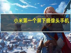 小米第一个屏下摄像头手机