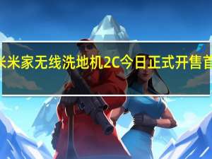 小米米家无线洗地机2C今日正式开售首发999元