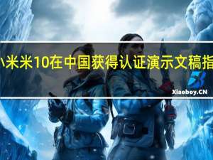 小米米10在中国获得认证 演示文稿指日可待