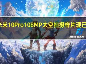 小米米10 Pro 108MP太空拍摄样片现已提供下载