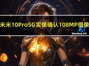 小米米10 Pro 5G实像确认108MP摄像头