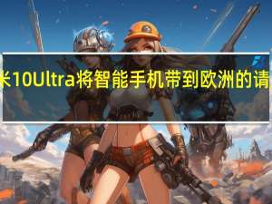 小米米10 Ultra将智能手机带到欧洲的请愿已经开始