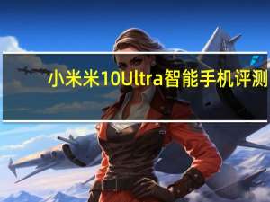 小米米10 Ultra智能手机评测
