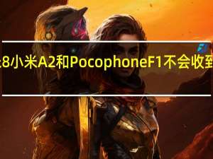 小米米8 小米A2和Pocophone F1不会收到Android 11