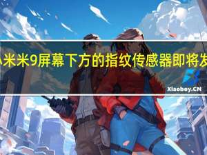小米米9屏幕下方的指纹传感器即将发布新闻