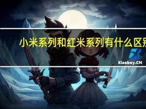 小米系列和红米系列有什么区别