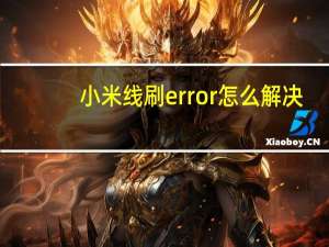 小米线刷error怎么解决（小米线刷）