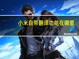 小米自带翻译功能在哪里（小米翻译功能在哪里）