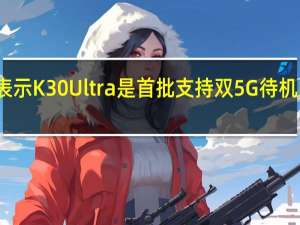 小米表示K30 Ultra是首批支持双5G待机的手机之一