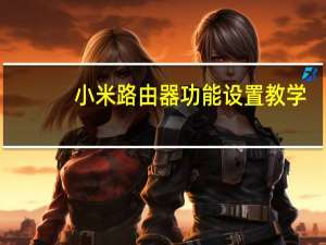 小米路由器功能设置教学（小米路由器 功能）