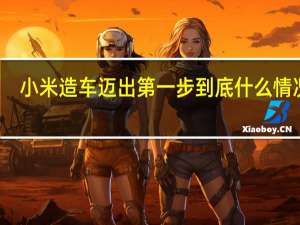 小米造车迈出第一步 到底什么情况嘞