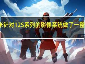 小米针对12S系列的影像系统做了一整天的预热