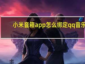 小米音箱app怎么绑定qq音乐（小米音箱怎么绑定qq音乐）