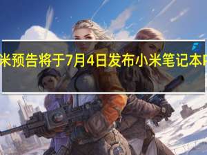 小米预告将于7月4日发布小米笔记本Pro2022