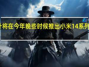 小米预计将在今年晚些时候推出小米14系列手机中的两款