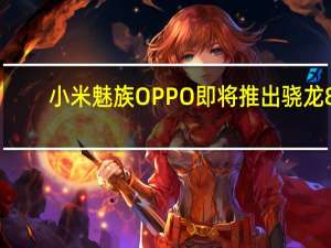 小米魅族OPPO即将推出骁龙8+代2手机