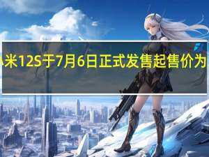 小米12S于7月6日正式发售起售价为3999元