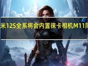 小米12S全系将会内置徕卡相机M11同款滤镜