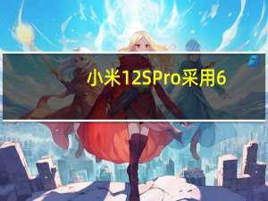 小米12SPro采用6.73英寸2K+AMOLED全面屏搭载高通骁龙8+旗舰处理器