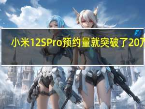 小米12SPro预约量就突破了20万人