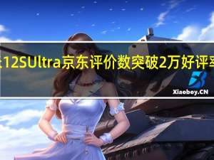 小米12SUltra京东评价数突破2万好评率接近100%