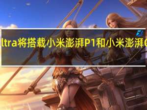 小米12SUltra将搭载小米澎湃P1和小米澎湃G1两颗自研芯片