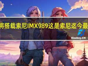 小米12SUltra将搭载索尼IMX989这是索尼迄今最大的手机相机传感器