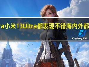 小米12SUltra 小米13Ultra都表现不错海内外都获得了极好的口碑