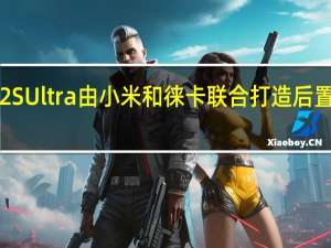 小米12SUltra由小米和徕卡联合打造后置三颗摄像头