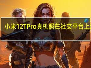 小米12TPro真机照在社交平台上泄露