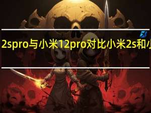 小米12s pro与小米12pro对比 小米2s和小米2的区别