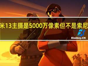 小米13主摄是5000万像素但不是索尼IMX989